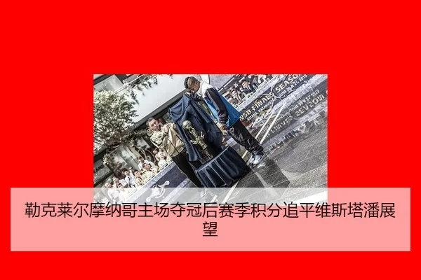 lei-ke-lai-er-mo-na-ge-zhu-chang-duo-guan-hou-sai-ji-ji-fen-zhui-ping-wei-si-ta-pan-zhan-wang-2-681.jpg